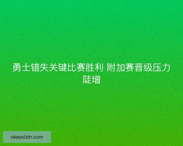 勇士错失关键比赛胜利 附加赛晋级压力陡增