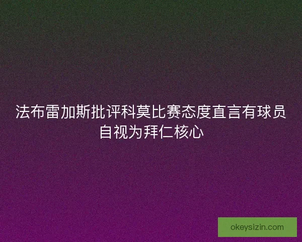 法布雷加斯批评科莫比赛态度直言有球员自视为拜仁核心