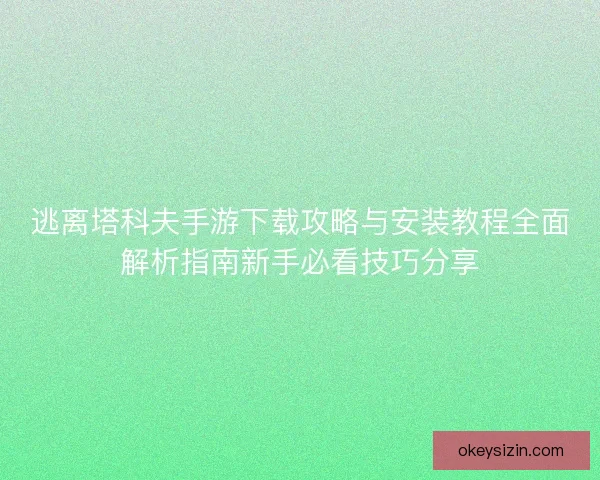 逃离塔科夫手游下载攻略与安装教程全面解析指南新手必看技巧分享